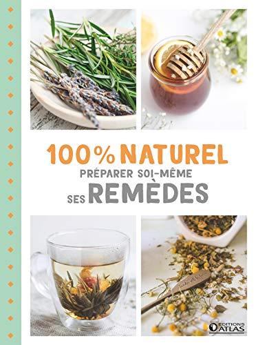 100 % naturel : préparer soi-même ses remèdes