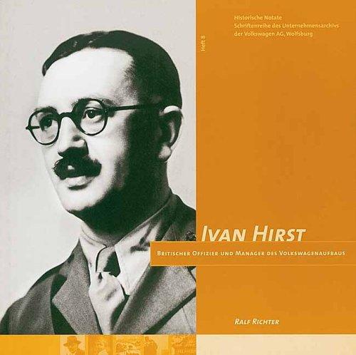 Ivan Hirst: Britischer Offizier und Manager des Volkswagenaufbaus (Historische Notate. Schriftenreihe der Historischen Kommunikation der Volkswagen Aktiengesellschaft)