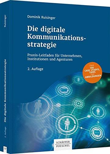 Die digitale Kommunikationsstrategie: Praxis-Leitfaden für Unternehmen, Institutionen und Agenturen