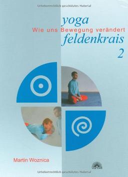 Yoga und Feldenkrais 2. Bewegung, die das ganze Selbst erreicht: Wie uns Bewegung verändert