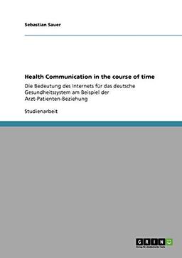 Health Communication in the course of time: Die Bedeutung des Internets für das deutsche Gesundheitssystem am Beispiel der Arzt-Patienten-Beziehung