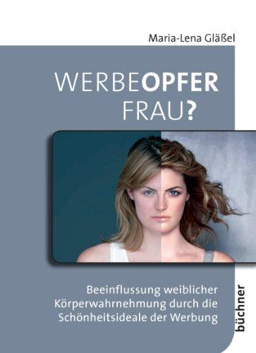 Werbeopfer Frau?: Beeinflussung weiblicher Körperwahrnehmung durch die Schönheitsideale der Werbung