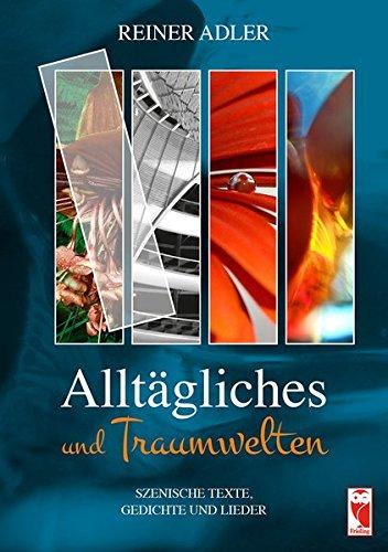 Alltägliches und Traumwelten: Szenische Texte, Kurzgeschichten und Lieder