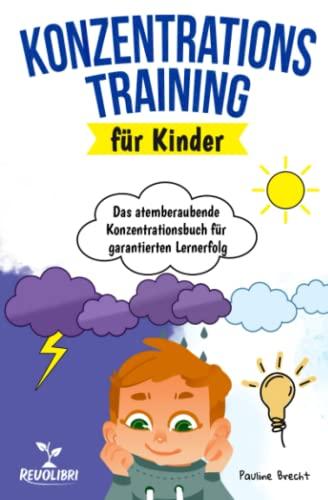 Konzentrationstraining für Kinder: Das atemberaubende Konzentrationsbuch für garantierten Lernerfolg - Wie Sie mit spaßigen Spielen & Übungen die Konzentration und Aufmerksamkeit Ihres Kindes fördern