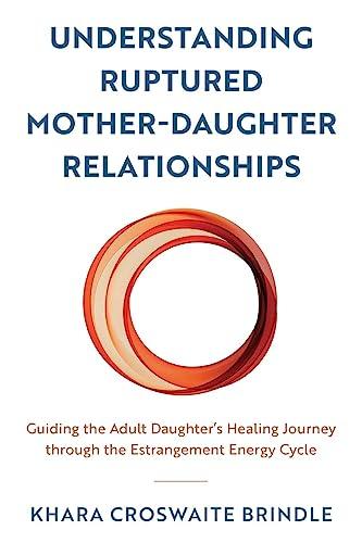 Understanding Ruptured Mother-Daughter Relationships: Guiding the Adult Daughter's Healing Journey through the Estrangement Energy Cycle