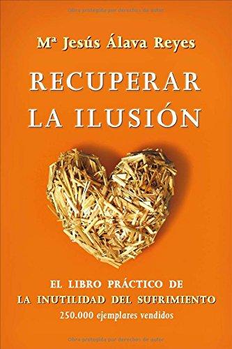 Recuperar la ilusión : el libro práctico de la inutilidad del sufrimiento (Psicologia Y Salud (esfera))