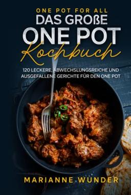 One Pot for all – das große One Pot Kochbuch: 120 leckere, abwechslungsreiche und ausgefallene Gerichte für den One Pot