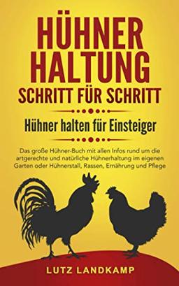 HÜHNERHALTUNG SCHRITT FÜR SCHRITT! Hühner halten für Einsteiger: Das große Hühner Buch rund um die artgerechte und natürliche Hühnerhaltung im eigenen Garten & Hühnerstall, Rassen, Futter & Pflege