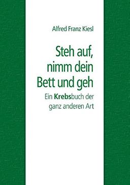 Steh auf, nimm dein Bett und geh: Ein Krebsbuch der ganz anderen Art