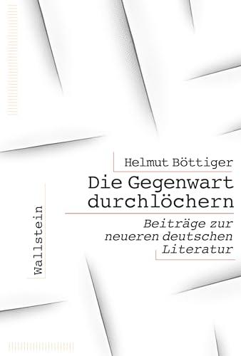 Die Gegenwart durchlöchern: Beiträge zur neueren deutschen Literatur