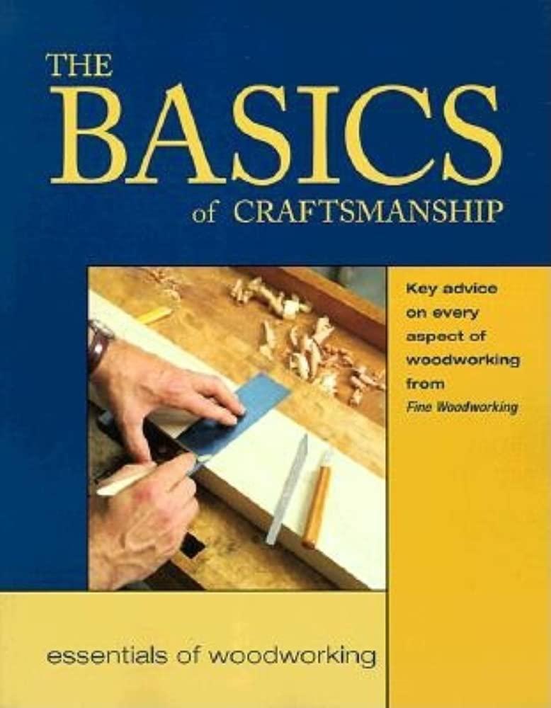 The Basics of Craftsmanship: Key Advice on Every Aspect of Woodworking (Essentials of Woodworking)