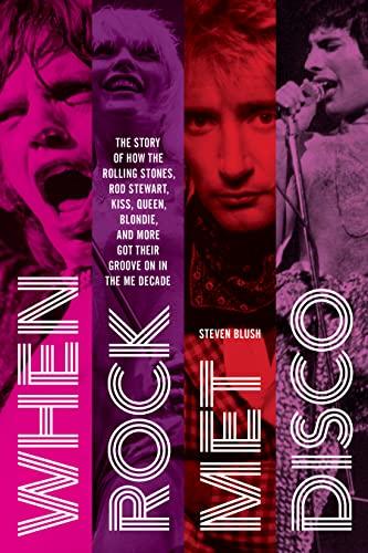 When Rock Met Disco: The Story of How The Rolling Stones, Rod Stewart, KISS, Queen, Blondie and More Got Their Groove On in the Me Decade