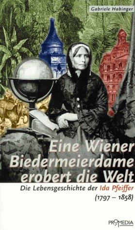 Eine Wiener Biedermeierdame erobert die Welt: Die Lebensgeschichte der Ida Pfeiffer (1797 - 1858)