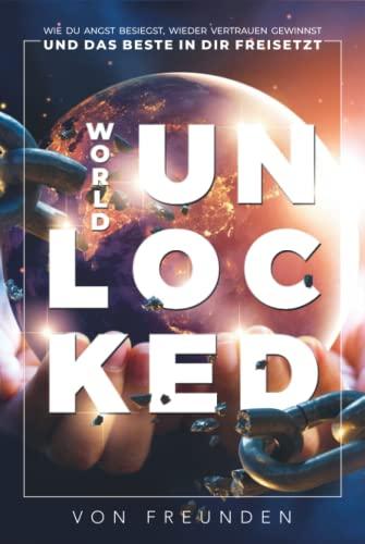 WORLD UNLOCKED: Wie Du Angst Besiegst, Wieder Vertrauen Gewinnst Und Das Beste In Dir Freisetzt