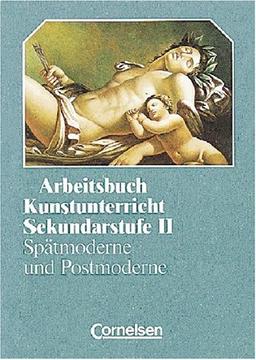 Arbeitsbuch Kunstunterricht - Sekundarstufe II: Spätmoderne und Postmoderne: Tendenzen in Kunst und Architektur. Schülerbuch