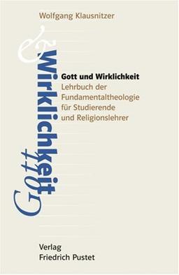 Gott und Wirklichkeit: Lehrbuch der Fundamentaltheologie für Studierende und Religionslehrer