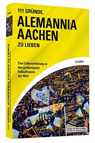 111 Gründe, Alemannia Aachen zu lieben - Eine Liebeserklärung an den großartigsten Fußballverein der Welt