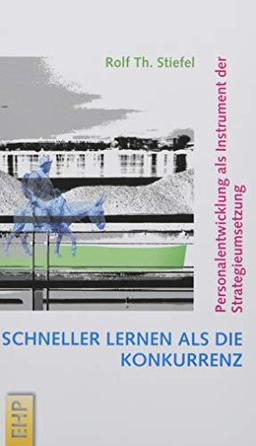 Schneller lernen als die Konkurrenz: Personalentwicklung als Instrument der Strategieumsetzung (Strategieumsetzende PE und Führungskräfte-Entwicklung; Hg. Rolf Th. Stiefel)