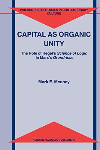 Capital as Organic Unity: The Role Of Hegel's Science Of Logic In Marx's Grundrisse (Philosophical Studies In Contemporary Culture) (Philosophical Studies in Contemporary Culture, 9, Band 9)