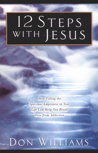 12 Steps with Jesus: How Filling the Spiritual Emptiness in Your Life Can Help You Break Free from Addiction