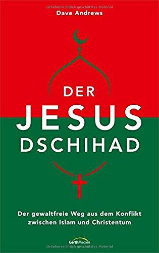 Der Jesus-Dschihad: Der gewaltfreie Weg aus dem Konflikt zwischen Islam und Christentum.