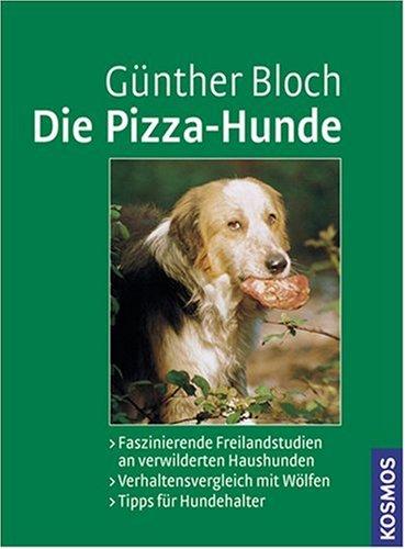 Die Pizza-Hunde: Freilandstudien an verwilderten Haushunden. Verhaltensvergleich mit Wölfen. Tipps für Hundehalter