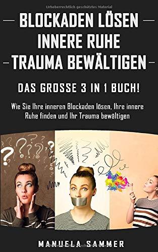 BLOCKADEN LÖSEN | INNERE RUHE | TRAUMA BEWÄLTIGEN: Das große 3 in 1 Buch! Wie Sie Ihre inneren Blockaden lösen, Ihre innere Ruhe finden und Ihr Trauma bewältigen