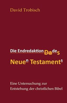 Die Endredaktion des Neuen Testaments: Eine Untersuchung zur Entstehung der christlichen Bibel