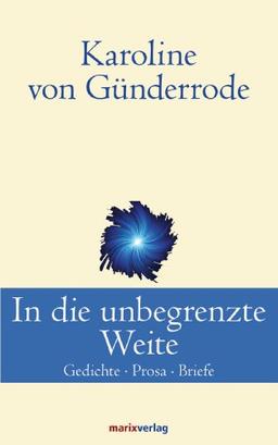 In die unbegrenzte Weite: Gedichte, Prosa, Briefe