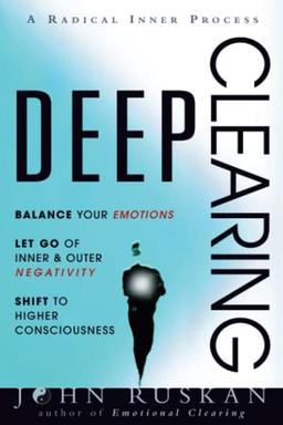 DEEP CLEARING: Balance Your Emotions, Let Go Of Inner & Outer Negativity, Shift To Higher Consciousness: A Radical Inner Process: Balance Your ... Higher Consciousness: A Radical Inner Process