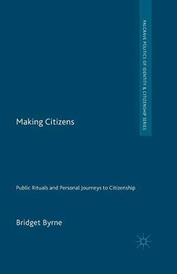 Making Citizens: Public Rituals and Personal Journeys to Citizenship (Palgrave Politics of Identity and Citizenship Series)