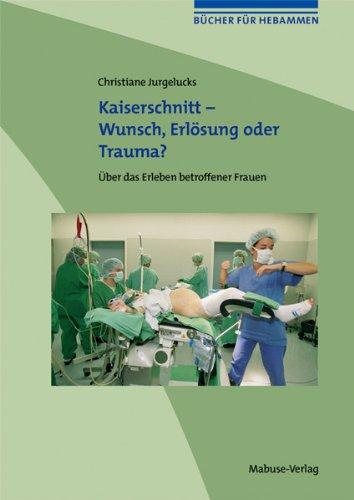 Kaiserschnitt - Wunsch, Erlösung oder Trauma? Über das Erleben betroffener Frauen