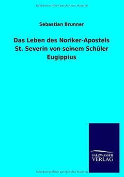 Das Leben des Noriker-Apostels St. Severin von seinem Schüler Eugippius