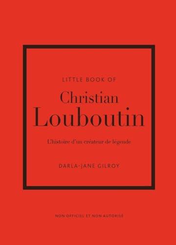 Little book of Christian Louboutin : l'histoire d'un créateur de légende : non officiel et non autorisé