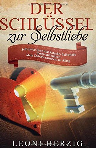 Der Schlüssel zur Selbstliebe: Selbstliebe Buch und Ratgeber - Selbstliebe lernen und stärken - Mehr Selbstbewusstsein im Alltag