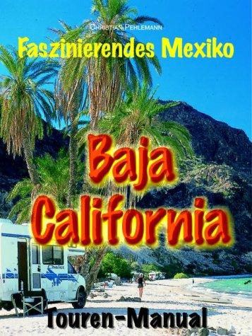 Baja California Touren-Manual.Ein Reiseführer für faszinierende Individualreisen auf der mexikanischen Halbinsel zwischen Pazifik und Golf von Kalifornien