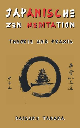 Japanische Zen-Meditation: Theorie und Praxis: Eine kurze Einführung in die wichtigsten buddhistischen Praktiken in Japan