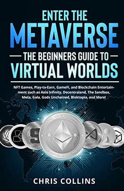 Enter the Metaverse - The Beginners Guide to Virtual Worlds: NFT Games, Play-to-Earn, GameFi, and Blockchain Entertainment such as Axie Infinity, ... Gala, Gods Unchained, Bloktopia, and More!