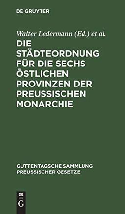 Die Städteordnung für die sechs östlichen Provinzen der Preussischen Monarchie: Vom 30. Mai 1853. Nebst ihren gesetzlichen Ergänzungen (Guttentagsche Sammlung preußischer Gesetze, 32, Band 32)