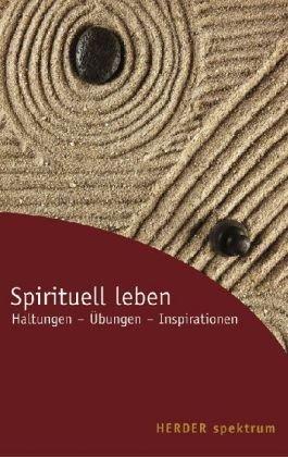 Spirituell leben. Haltungen - Übungen - Inspirationen