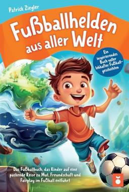 Fußballhelden aus aller Welt: Ein inspirierendes Buch voller lebhafter Fußballgeschichten – Das Fußballbuch, das Kinder auf eine packende Reise zu ... für Jungs & Mädchen | Geschenke Kinder)