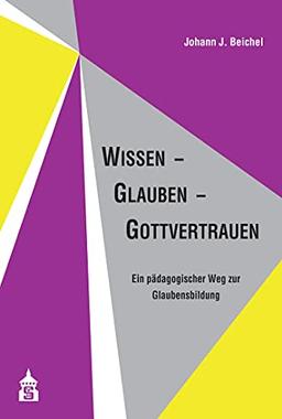 Wissen - Glauben - Gottvertrauen: Ein pädagogischer Weg zur Glaubensbildung