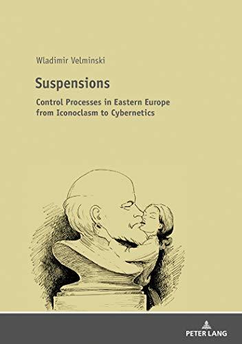 Suspensions: Control Processes in Eastern Europe from Iconoclasm to Cybernetics