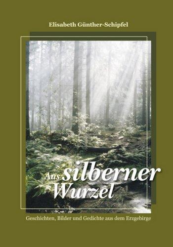 Aus silberner Wurzel: Geschichten, Bilder und Gedichte aus dem Erzgebirge