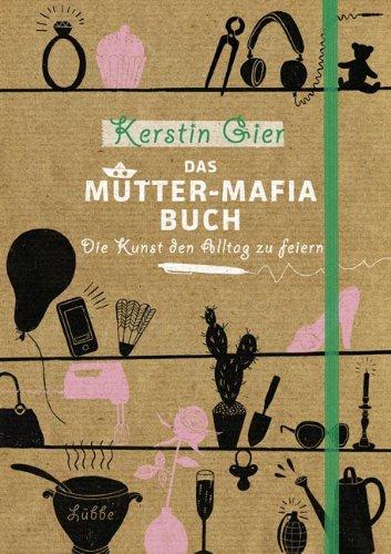 Das Mütter-Mafia-Buch: Die Kunst den Alltag zu feiern