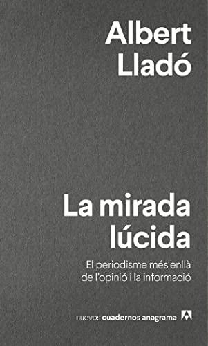 La mirada lúcida: El periodisme més enllà de l'opinió i la informació (Nuevos cuadernos Anagrama, Band 16)