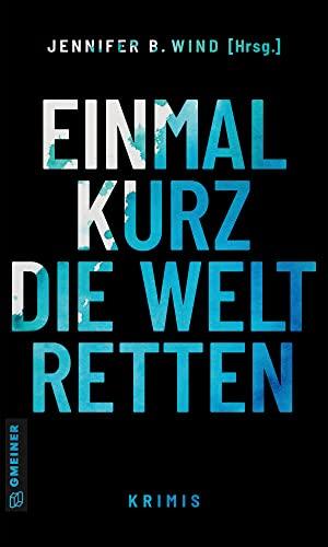 Einmal kurz die Welt retten: Krimis (Kriminalromane im GMEINER-Verlag)