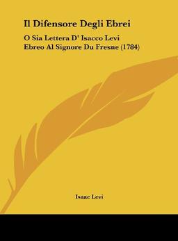 Il Difensore Degli Ebrei: O Sia Lettera D' Isacco Levi Ebreo Al Signore Du Fresne (1784)