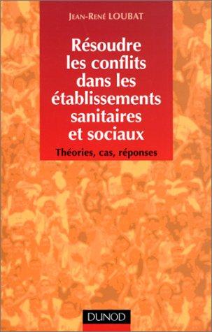 Résoudre les conflits dans les établissements sanitaires et sociaux : théories, cas, réponses