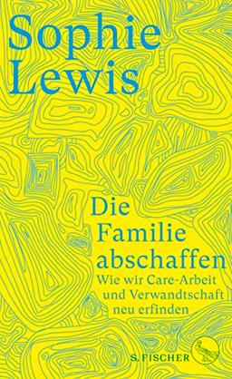 Die Familie abschaffen: Wie wir Care-Arbeit und Verwandtschaft neu erfinden